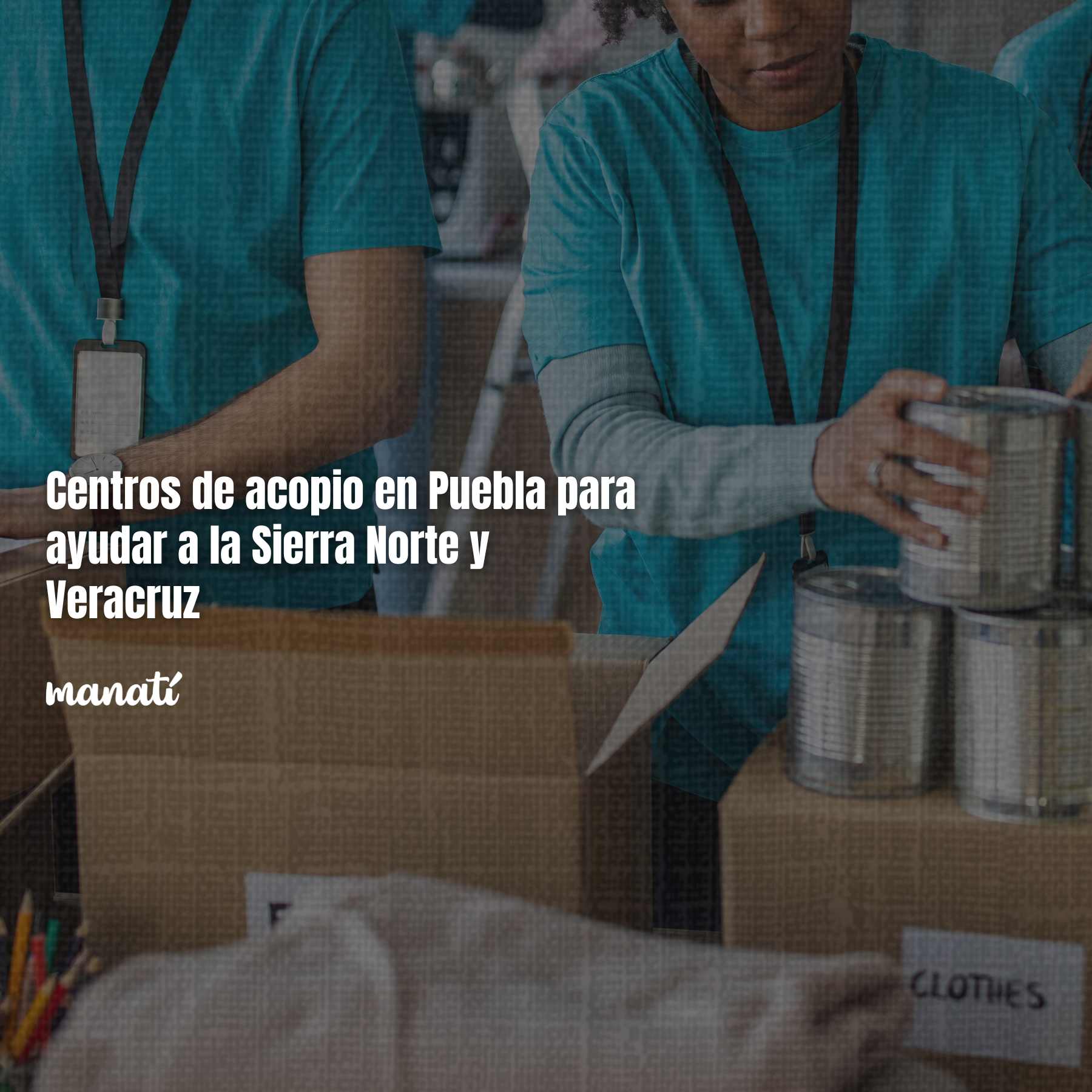 Centros de acopio en Puebla para ayudar a la Sierra Norte y Veracruz