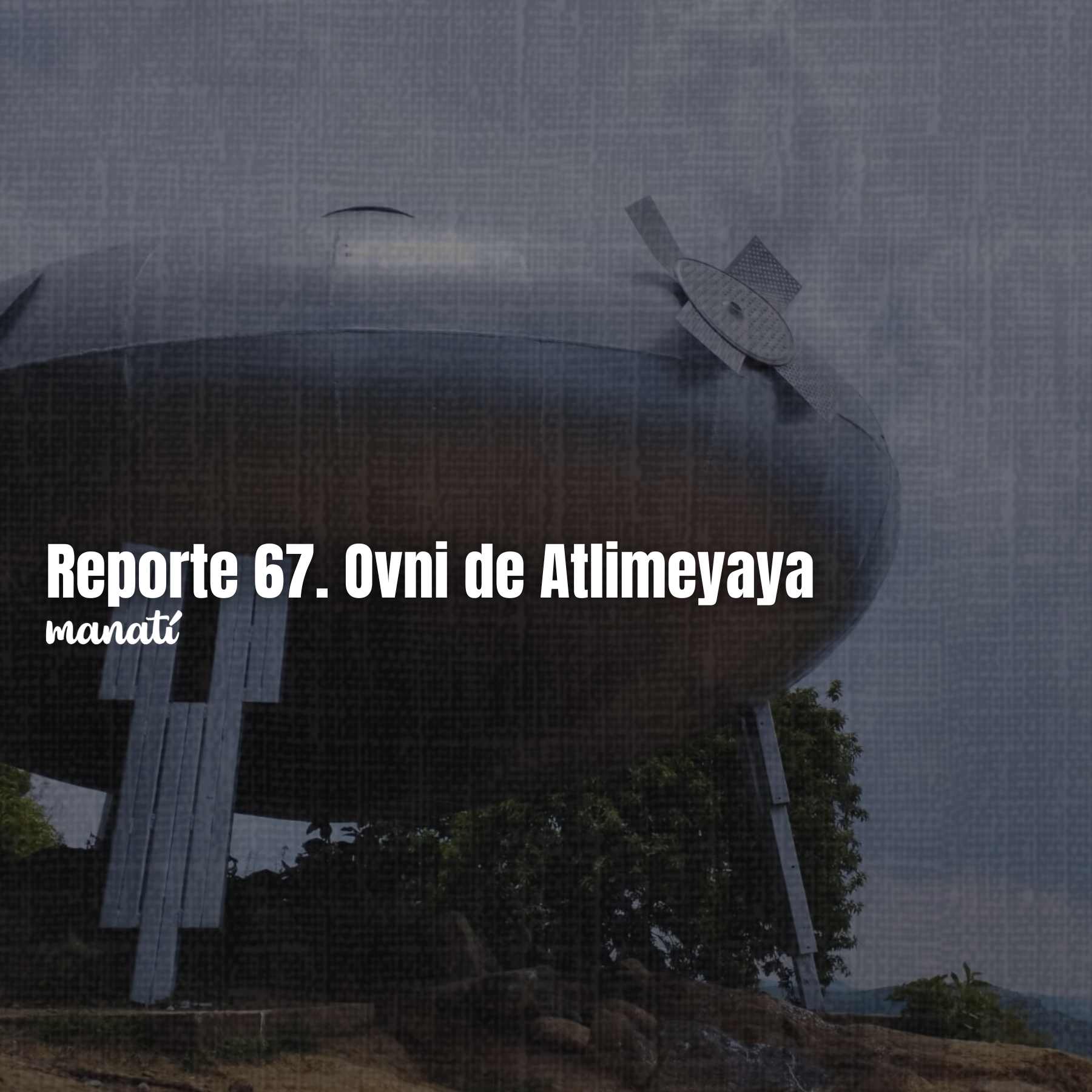 Reporte 67. Ovni de Atlimeyaya