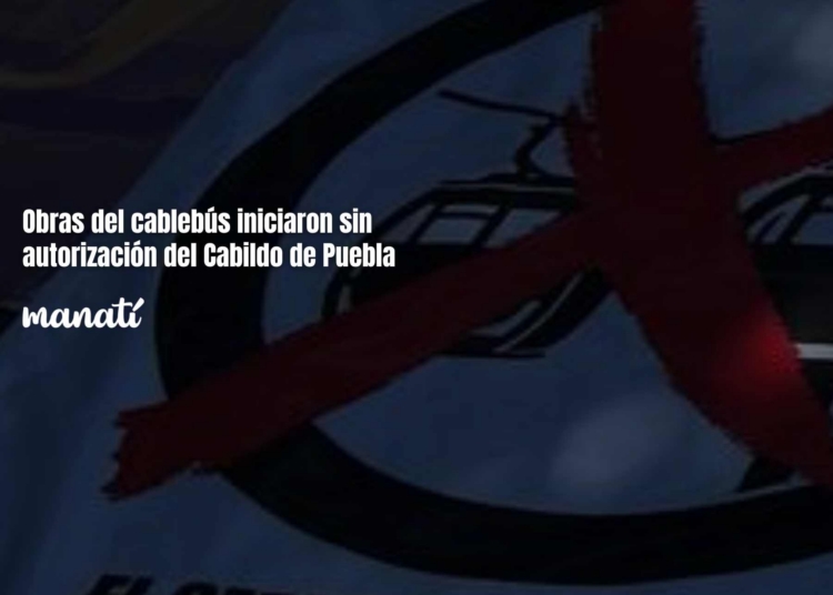 Obras del cablebús iniciaron sin autorización del Cabildo de Puebla